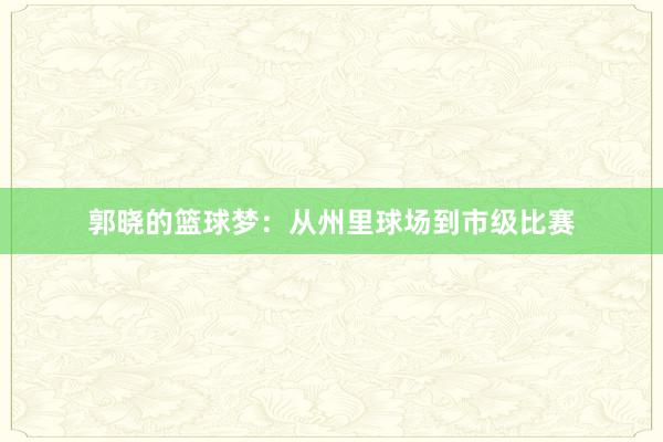 郭晓的篮球梦：从州里球场到市级比赛