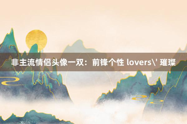 非主流情侣头像一双：前锋个性 lovers' 璀璨