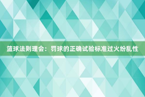 篮球法则理会：罚球的正确试验标准过火纷乱性